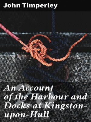 cover image of An Account of the Harbour and Docks at Kingston-upon-Hull
